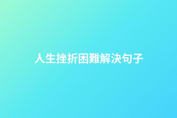 人生挫折困難解決句子