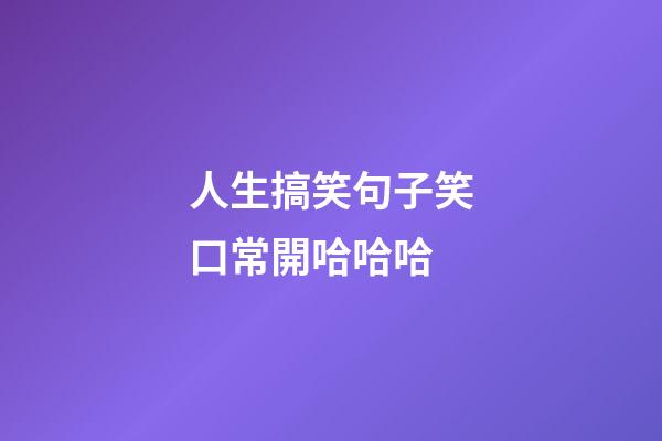 人生搞笑句子笑口常開哈哈哈