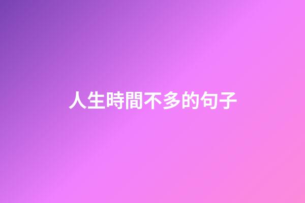 人生時間不多的句子