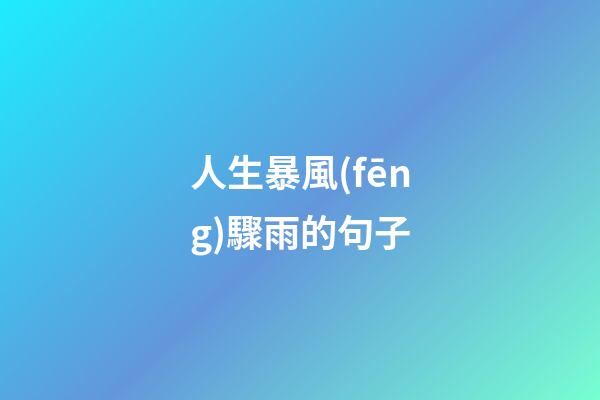 人生暴風(fēng)驟雨的句子