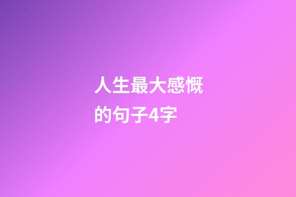 人生最大感慨的句子4字
