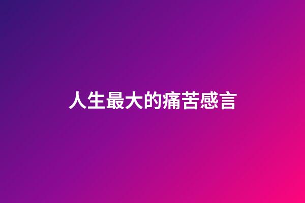 人生最大的痛苦感言