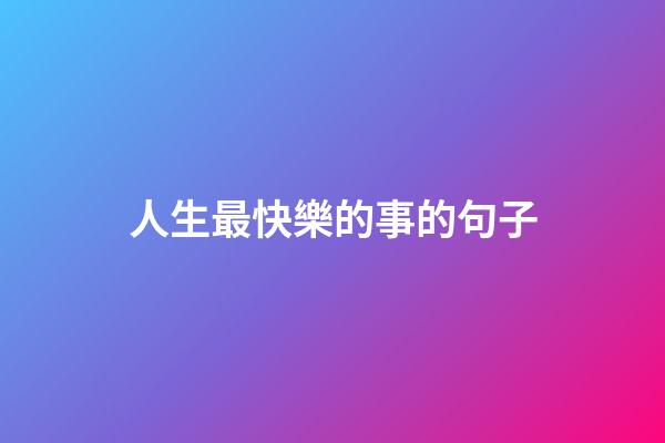 人生最快樂的事的句子