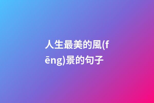人生最美的風(fēng)景的句子