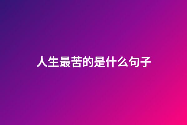 人生最苦的是什么句子