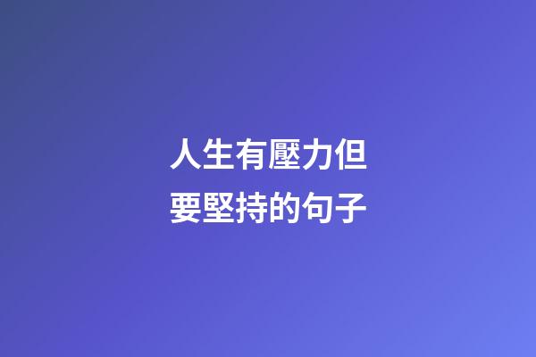 人生有壓力但要堅持的句子