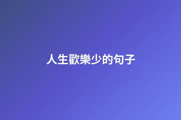 人生歡樂少的句子