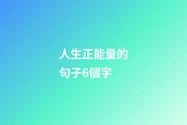人生正能量的句子6個字