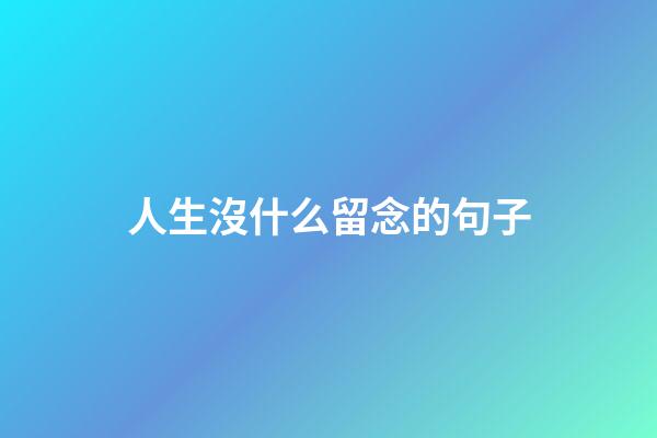 人生沒什么留念的句子