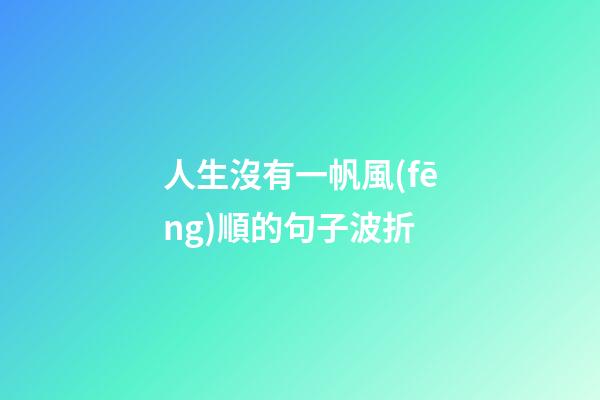 人生沒有一帆風(fēng)順的句子波折