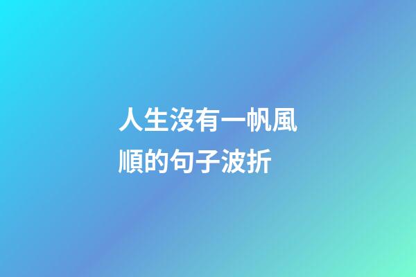 人生沒有一帆風順的句子波折