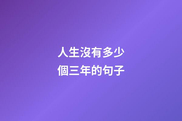人生沒有多少個三年的句子
