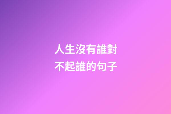 人生沒有誰對不起誰的句子
