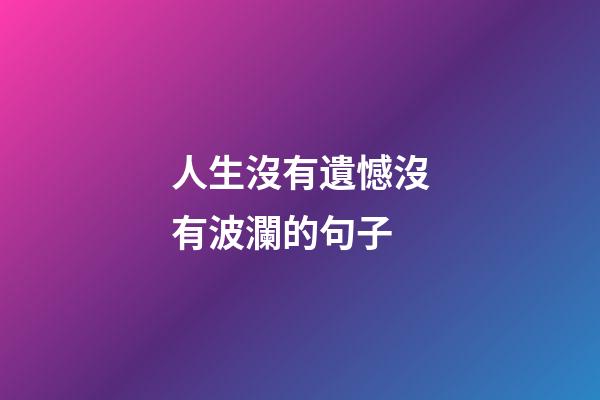人生沒有遺憾沒有波瀾的句子