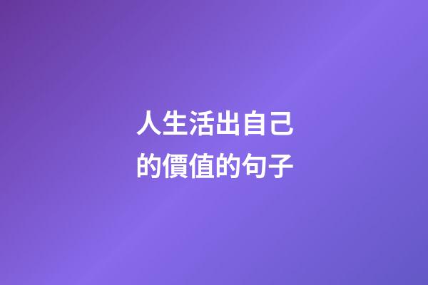 人生活出自己的價值的句子
