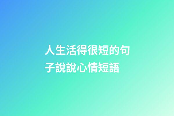 人生活得很短的句子說說心情短語