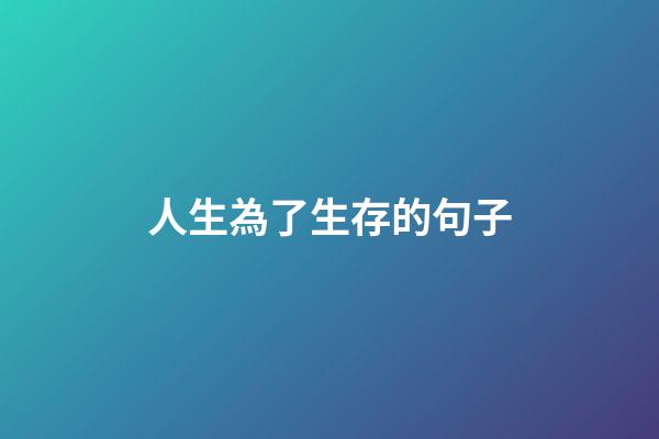 人生為了生存的句子