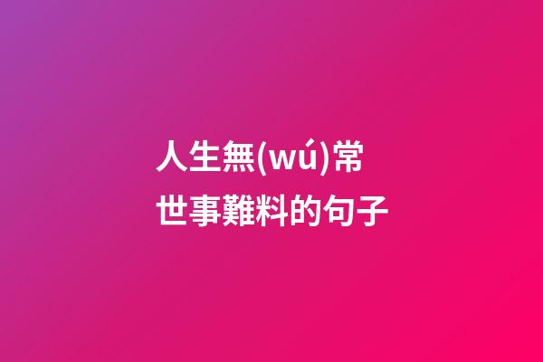 人生無(wú)常世事難料的句子