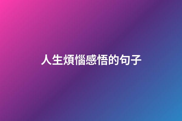人生煩惱感悟的句子