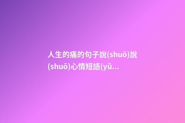 人生的痛的句子說(shuō)說(shuō)心情短語(yǔ)