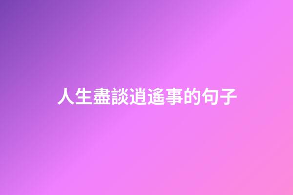 人生盡談逍遙事的句子