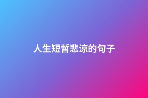 人生短暫悲涼的句子