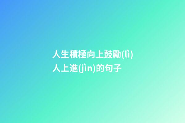 人生積極向上鼓勵(lì)人上進(jìn)的句子