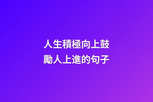 人生積極向上鼓勵人上進的句子