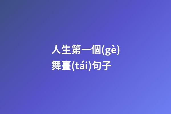 人生第一個(gè)舞臺(tái)句子