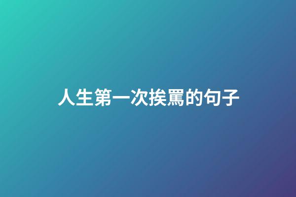 人生第一次挨罵的句子