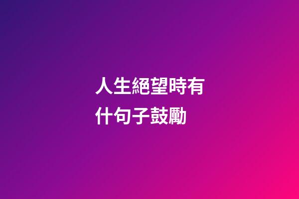 人生絕望時有什句子鼓勵