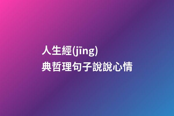 人生經(jīng)典哲理句子說說心情