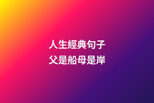 人生經典句子父是船母是岸