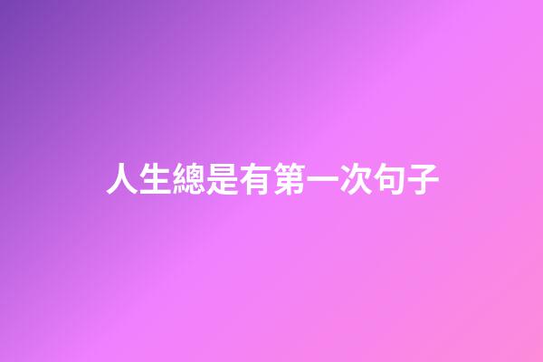 人生總是有第一次句子