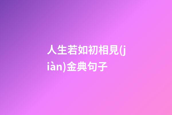 人生若如初相見(jiàn)金典句子