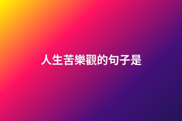 人生苦樂觀的句子是