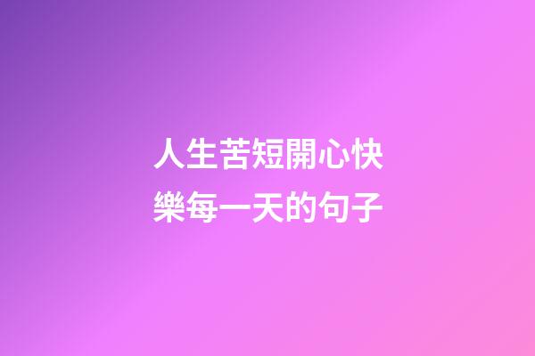 人生苦短開心快樂每一天的句子