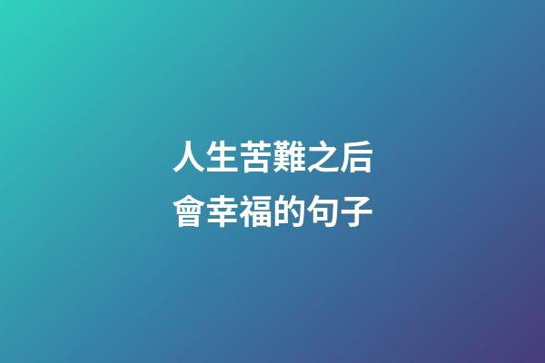 人生苦難之后會幸福的句子