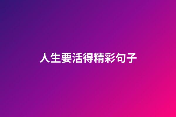 人生要活得精彩句子