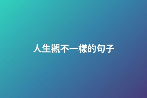 人生觀不一樣的句子