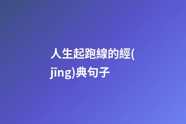 人生起跑線的經(jīng)典句子