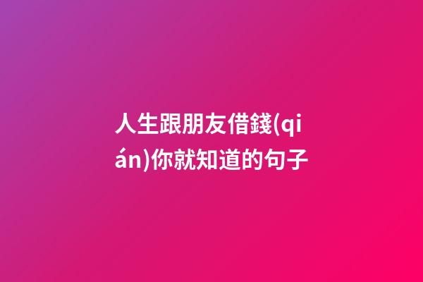 人生跟朋友借錢(qián)你就知道的句子