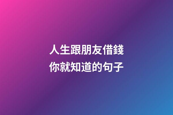 人生跟朋友借錢你就知道的句子