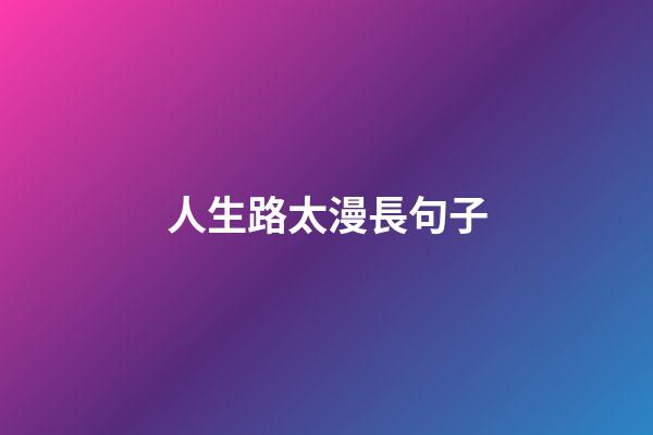 人生路太漫長句子