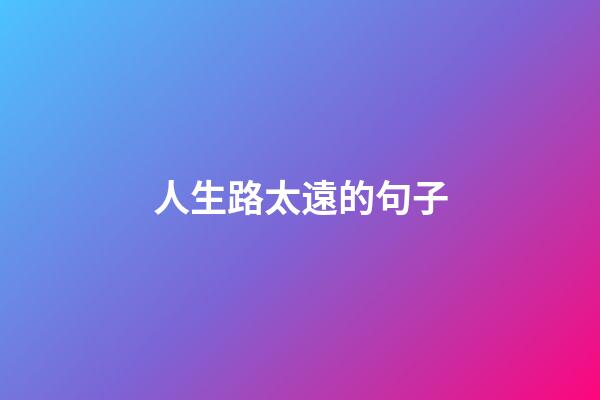 人生路太遠的句子