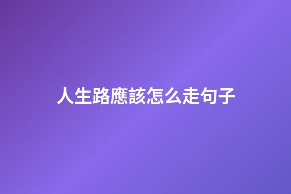 人生路應該怎么走句子