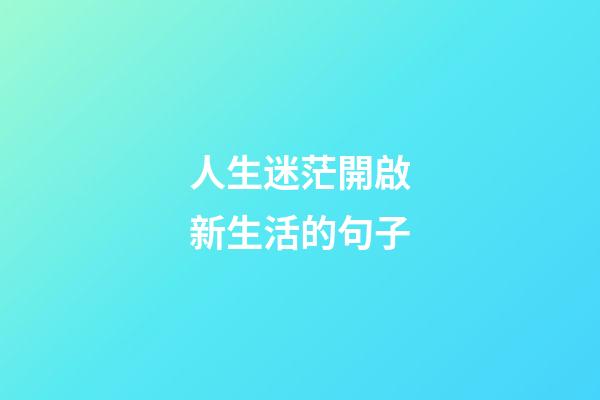 人生迷茫開啟新生活的句子