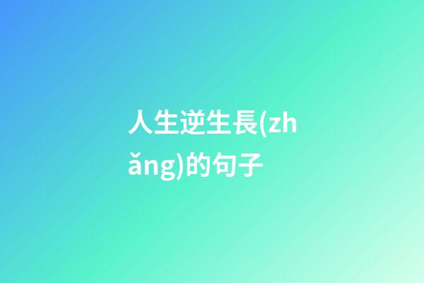 人生逆生長(zhǎng)的句子
