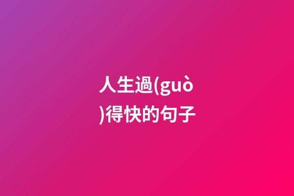 人生過(guò)得快的句子