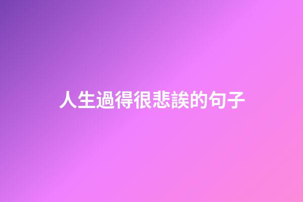 人生過得很悲誒的句子
